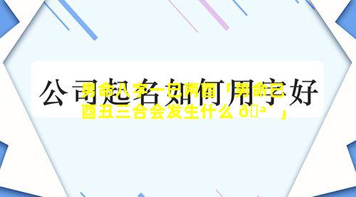 男命八字一巳两酉「男命巳酉丑三合会发生什么 🪴 」